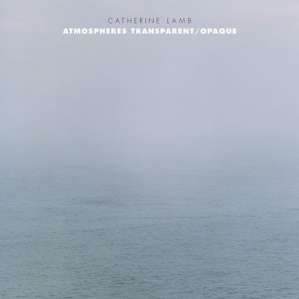 Catherine Lamb - Atmospheres Transparent-Opaque