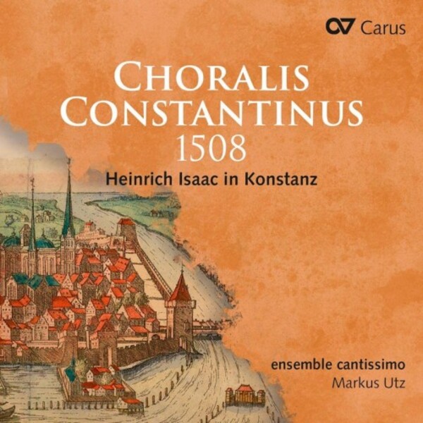Isaac - Choralis Constantinus 1508: Heinrich Isaac in Konstanz | Carus CAR83524